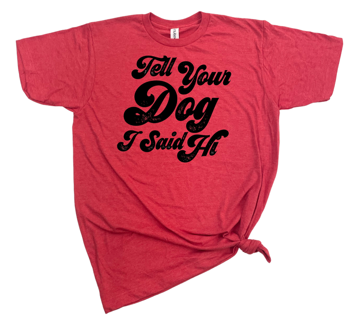 TELL YOUR DOG I SAID HI T-SHIRT - Dog.Dog.Cat.