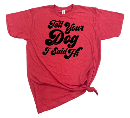 TELL YOUR DOG I SAID HI T-SHIRT - Dog.Dog.Cat.