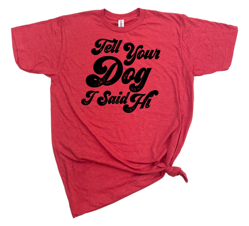 TELL YOUR DOG I SAID HI T-SHIRT - Dog.Dog.Cat.