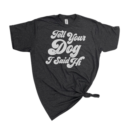 TELL YOUR DOG I SAID HI T-SHIRT - Dog.Dog.Cat.